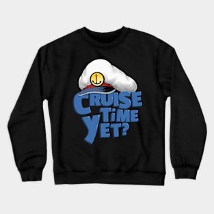 Cruise Time Yet? Crewneck Sweatshirt